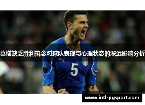 莫塔缺乏胜利执念对球队表现与心理状态的深远影响分析 莫塔缺乏胜利执念对球队表现与心理状态的深远影响分析