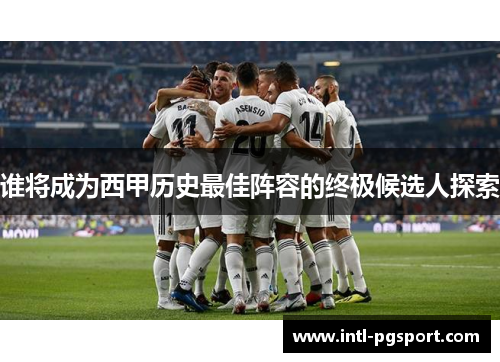 谁将成为西甲历史最佳阵容的终极候选人探索