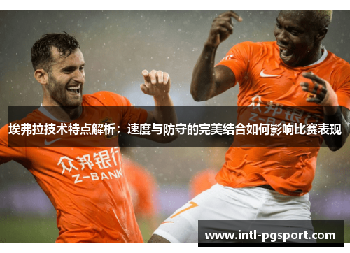 埃弗拉技术特点解析:速度与防守的完美结合如何影响比赛表现 埃弗拉技术特点解析:速度与防守的完美结合如何影响比赛表现