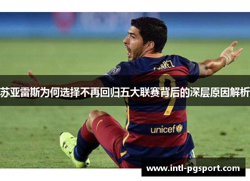 苏亚雷斯为何选择不再回归五大联赛背后的深层原因解析