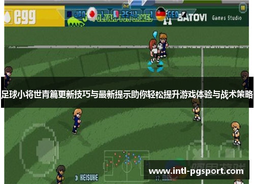足球小将世青篇更新技巧与最新提示助你轻松提升游戏体验与战术策略