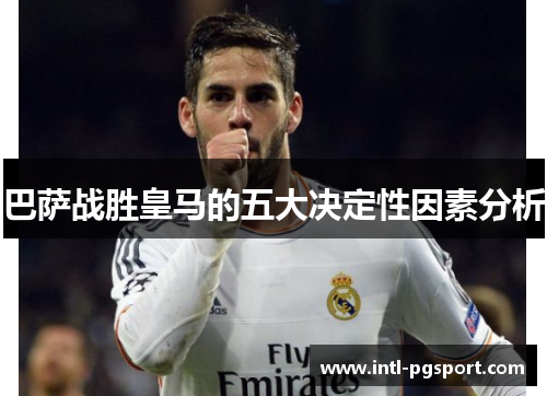 巴萨战胜皇马的五大决定性因素分析
