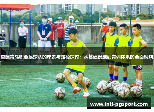 重建青岛职业足球队的愿景与路径探讨:从基础设施到青训体系的全面规划 重建青岛职业足球队的愿景与路径探讨:从基础设施到青训体系的全面规划