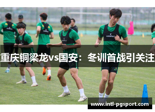 重庆铜梁龙vs国安：冬训首战引关注