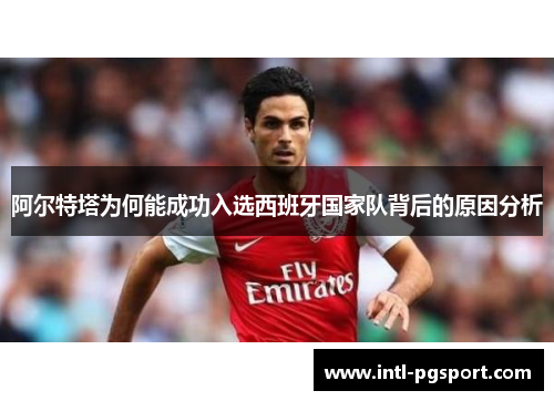 阿尔特塔为何能成功入选西班牙国家队背后的原因分析