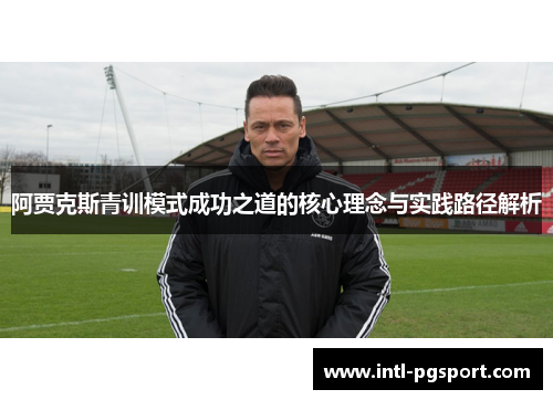 阿贾克斯青训模式成功之道的核心理念与实践路径解析