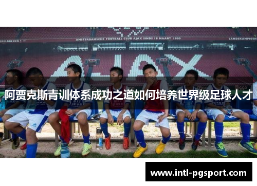 阿贾克斯青训体系成功之道如何培养世界级足球人才