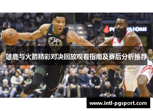 雄鹿与火箭精彩对决回放观看指南及赛后分析推荐